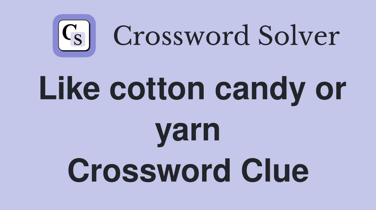 Like cotton candy or yarn Crossword Clue