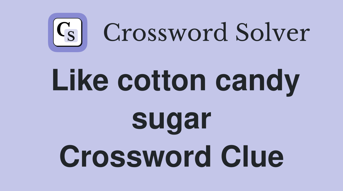 Like cotton candy sugar Crossword Clue