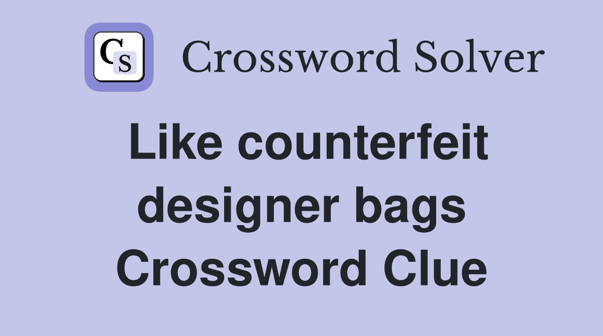 Like counterfeit designer bags Crossword Clue