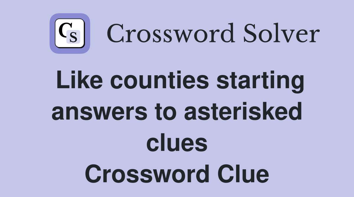 Like counties starting answers to asterisked clues Crossword Clue