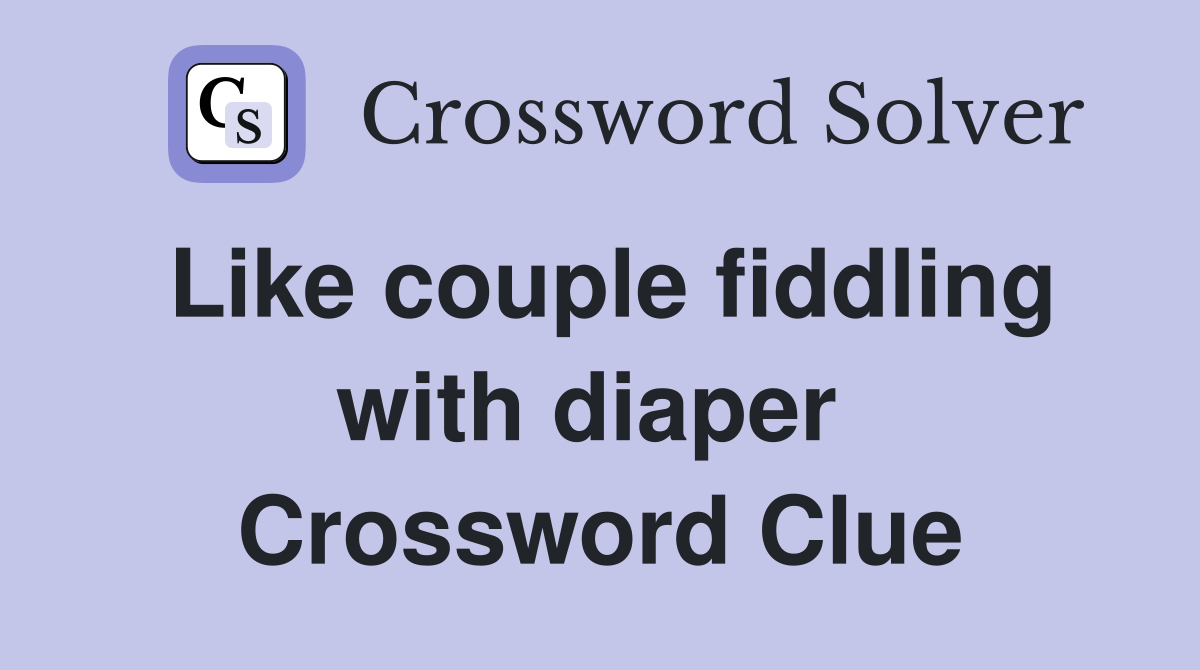 Like couple fiddling with diaper  Crossword Clue