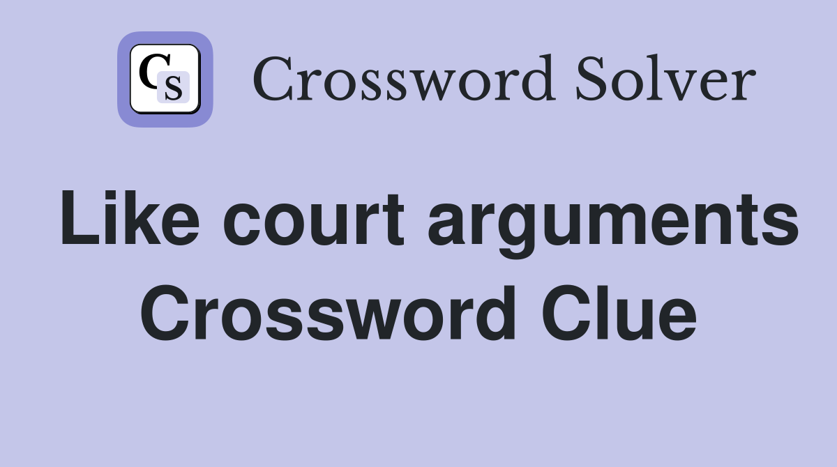 Like court arguments Crossword Clue