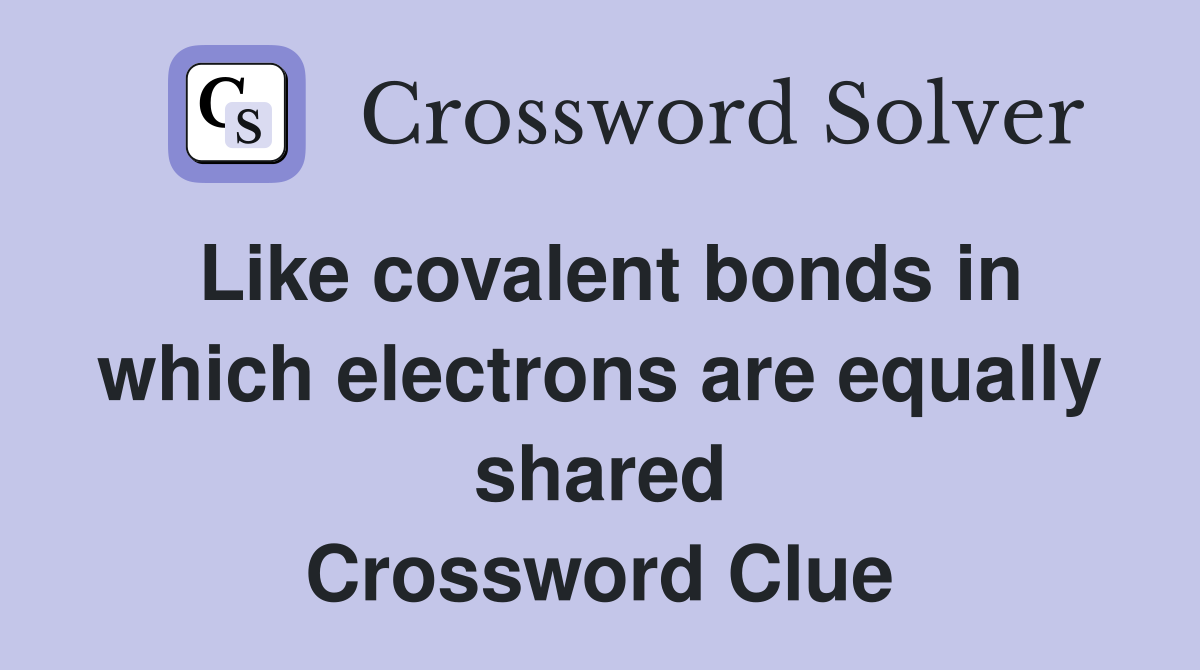 Like covalent bonds in which electrons are equally shared Crossword Clue