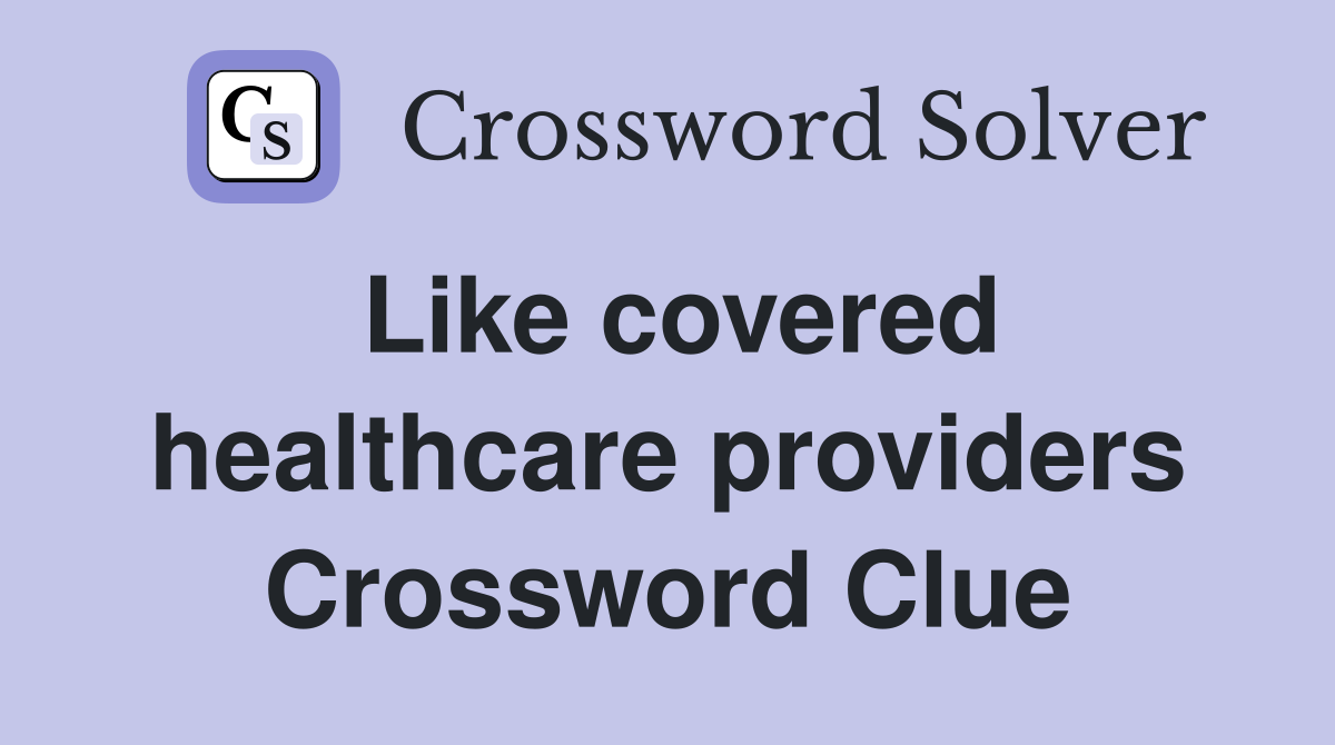 Like covered healthcare providers Crossword Clue