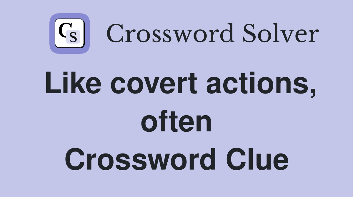 Like covert actions, often Crossword Clue