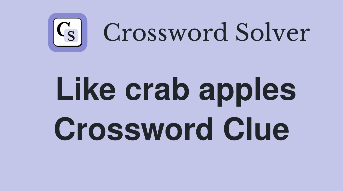 Like crab apples Crossword Clue