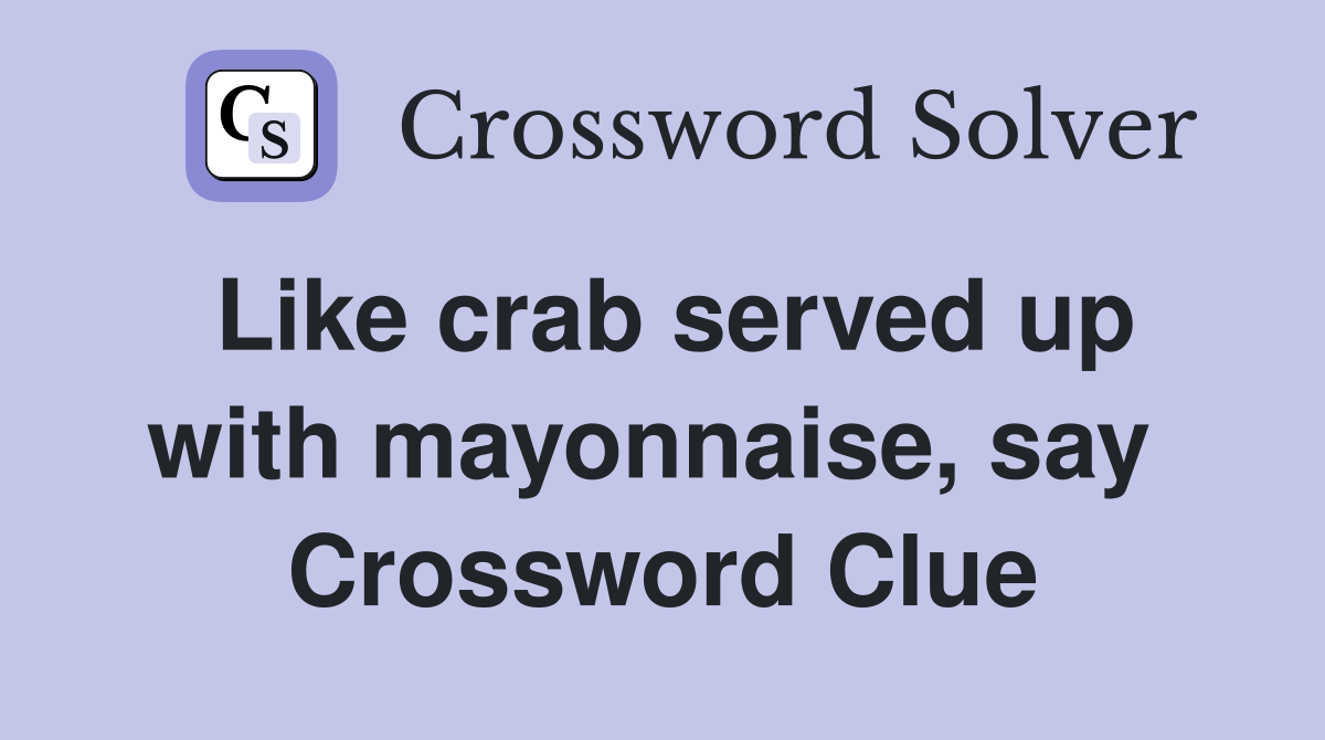 Like crab served up with mayonnaise, say  Crossword Clue