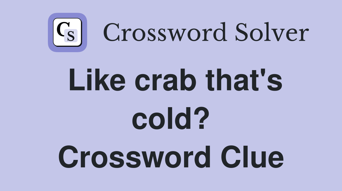 Like crab that's cold? Crossword Clue