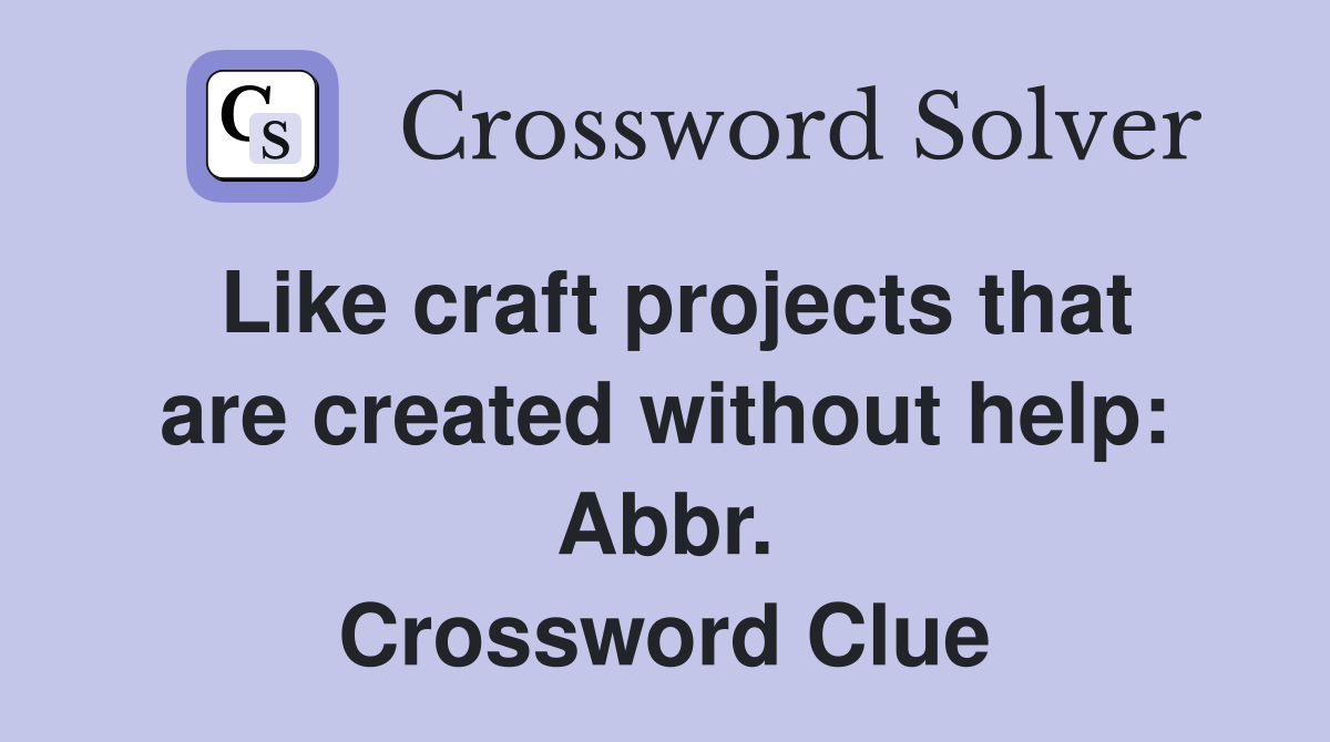 Like craft projects that are created without help: Abbr. Crossword Clue