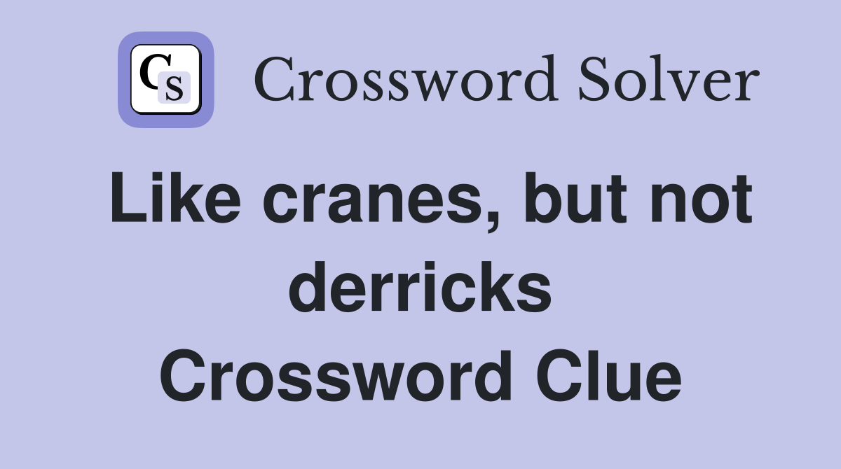 Like cranes, but not derricks Crossword Clue