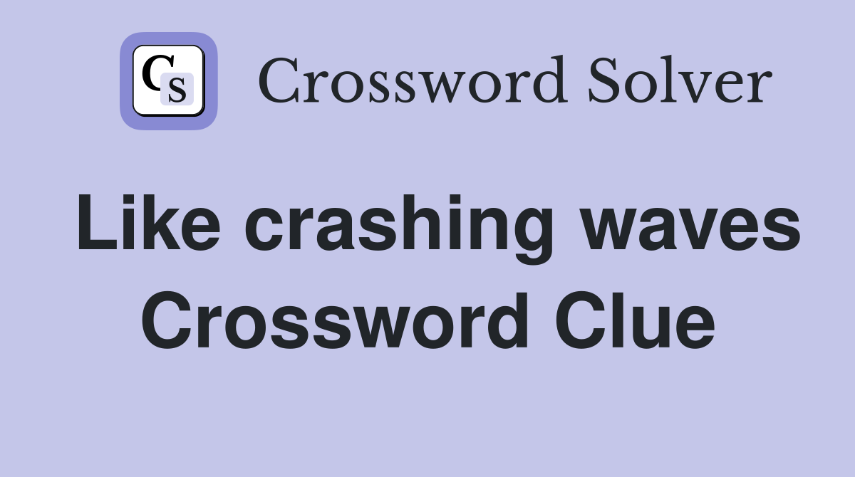 Like crashing waves Crossword Clue