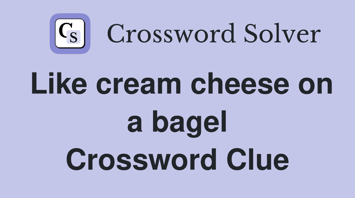 Like cream cheese on a bagel Crossword Clue