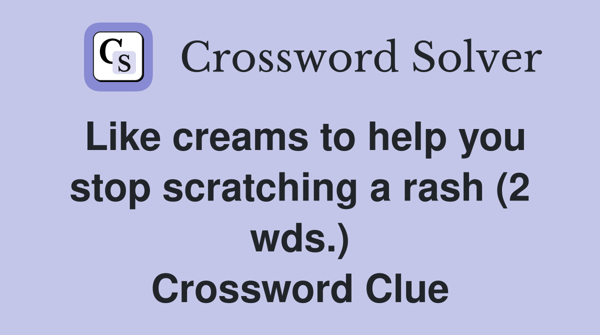 Like creams to help you stop scratching a rash (2 wds.) Crossword Clue
