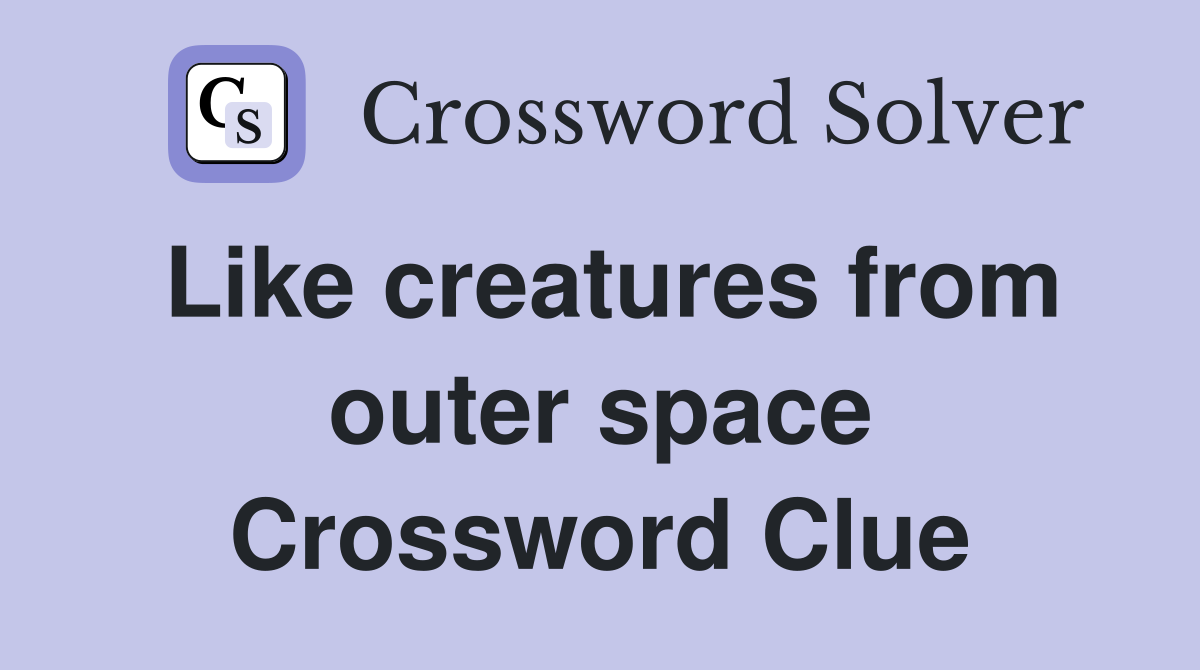 Like creatures from outer space Crossword Clue
