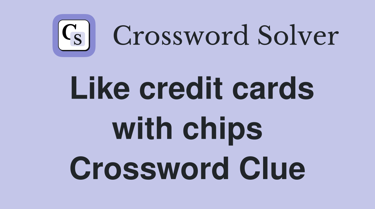 Like credit cards with chips Crossword Clue
