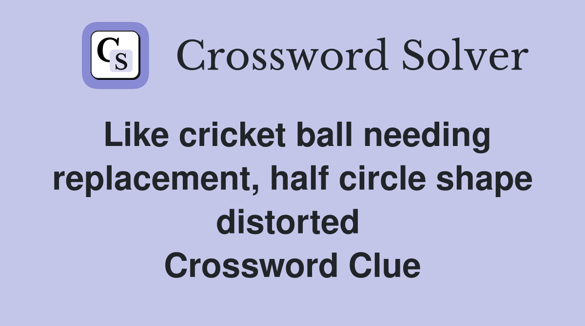 Like cricket ball needing replacement, half circle shape distorted  Crossword Clue