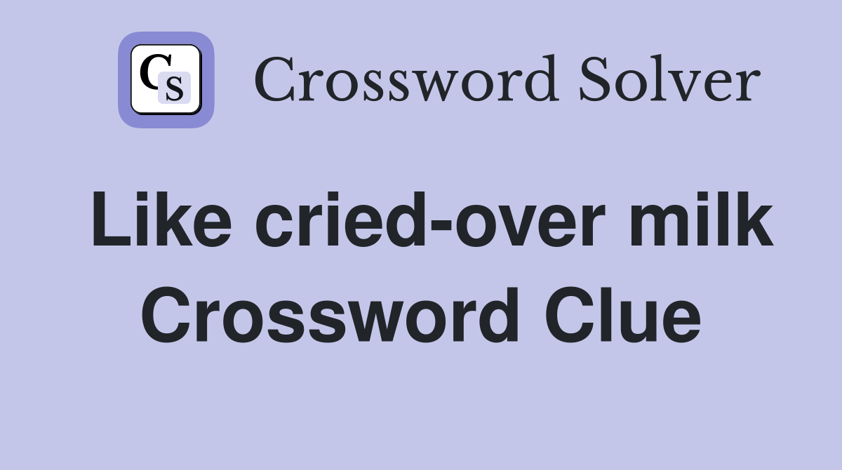 Like cried-over milk Crossword Clue