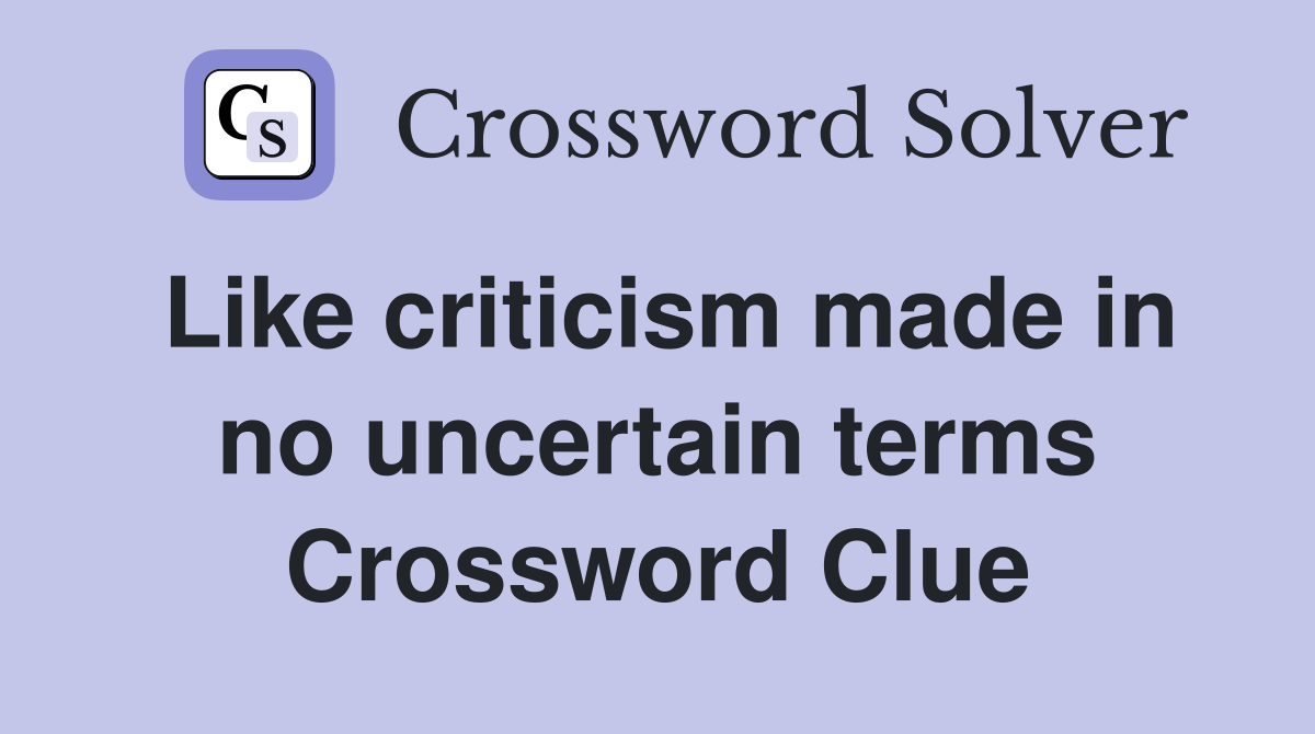 Like criticism made in no uncertain terms Crossword Clue
