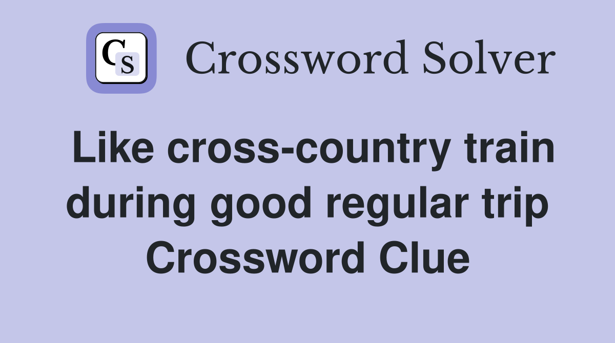 Like cross-country train during good regular trip Crossword Clue