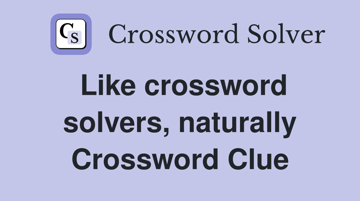 Like crossword solvers, naturally Crossword Clue