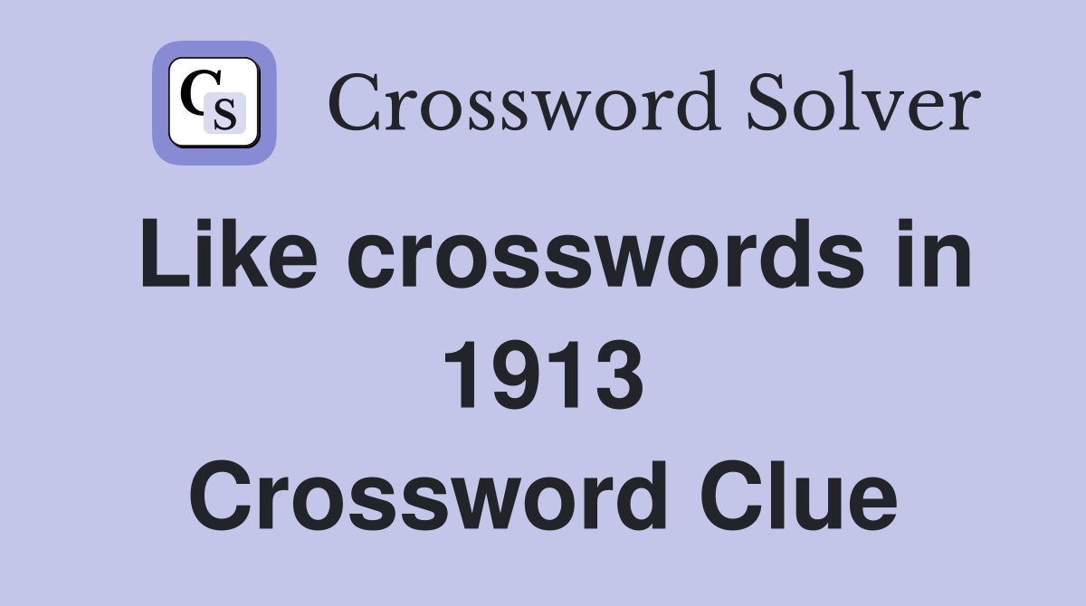 Like crosswords in 1913 Crossword Clue