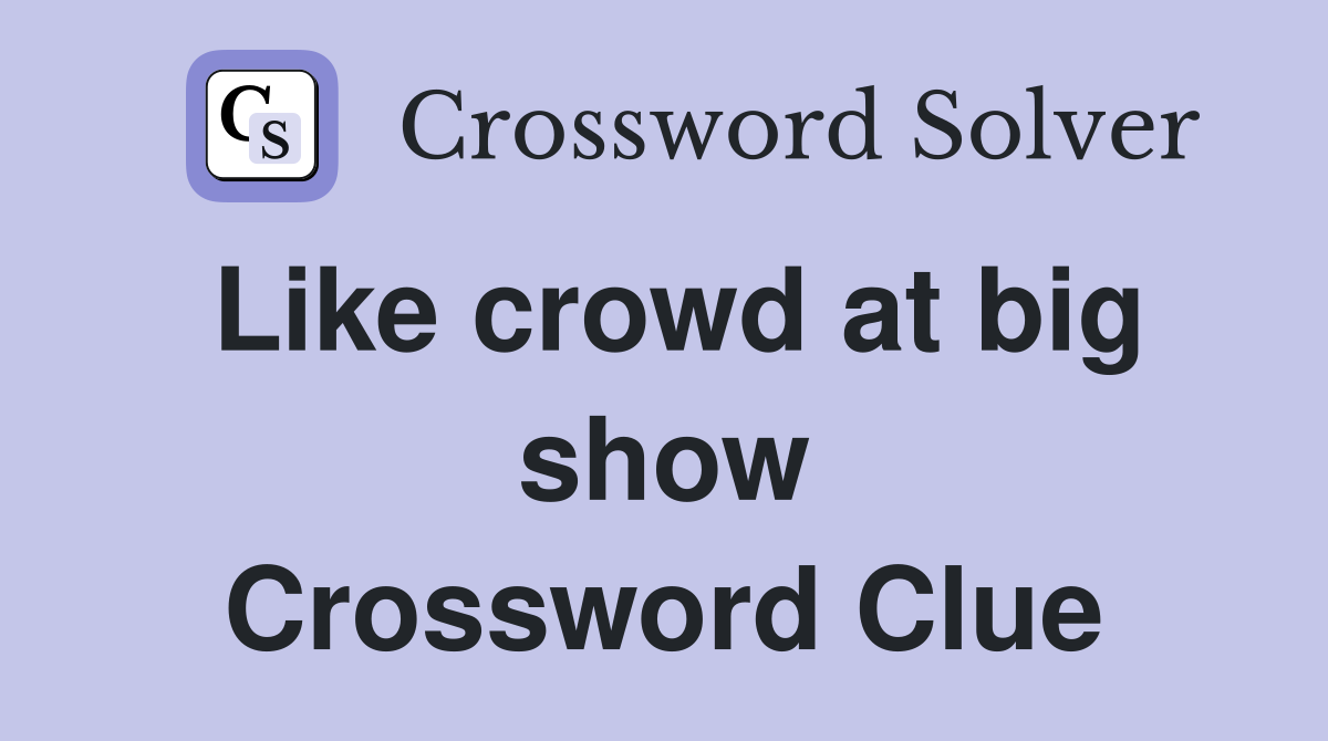 Like crowd at big show Crossword Clue