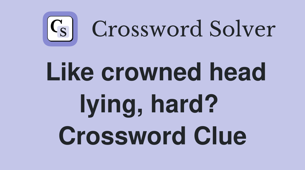 Like crowned head lying, hard?  Crossword Clue