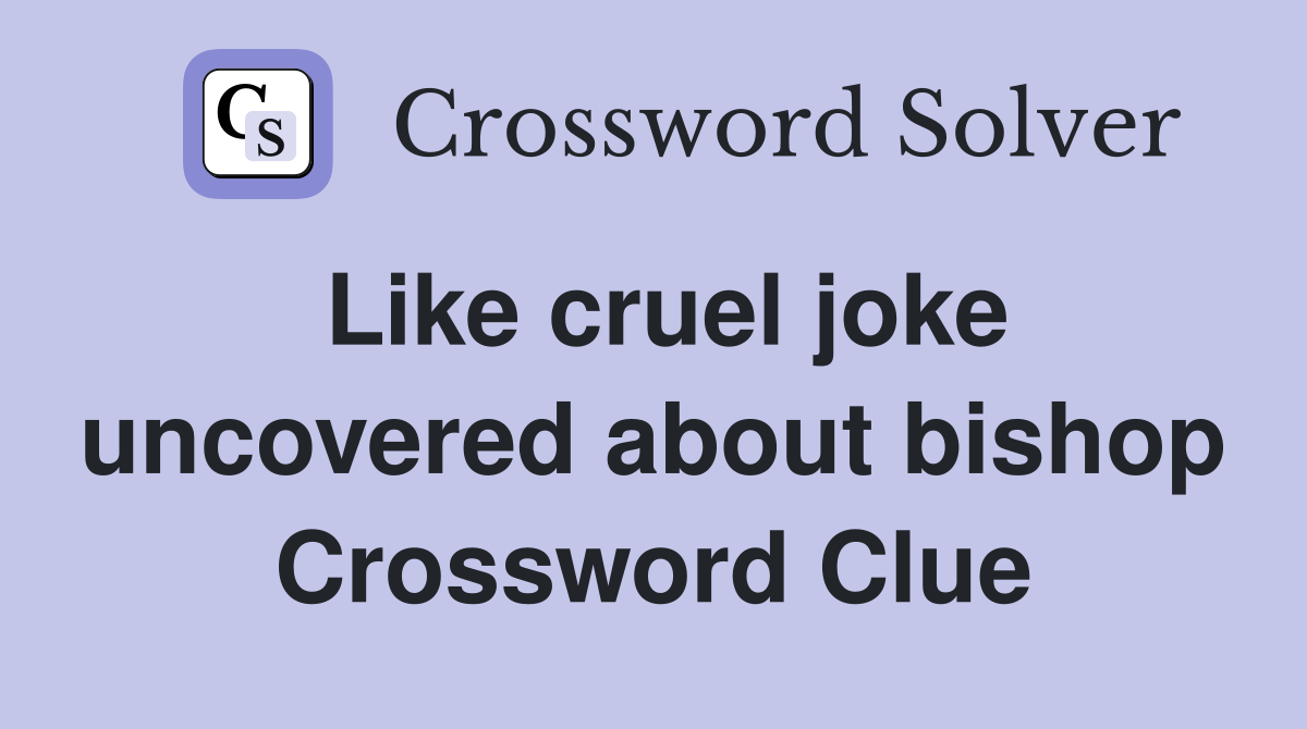 Like cruel joke uncovered about bishop Crossword Clue