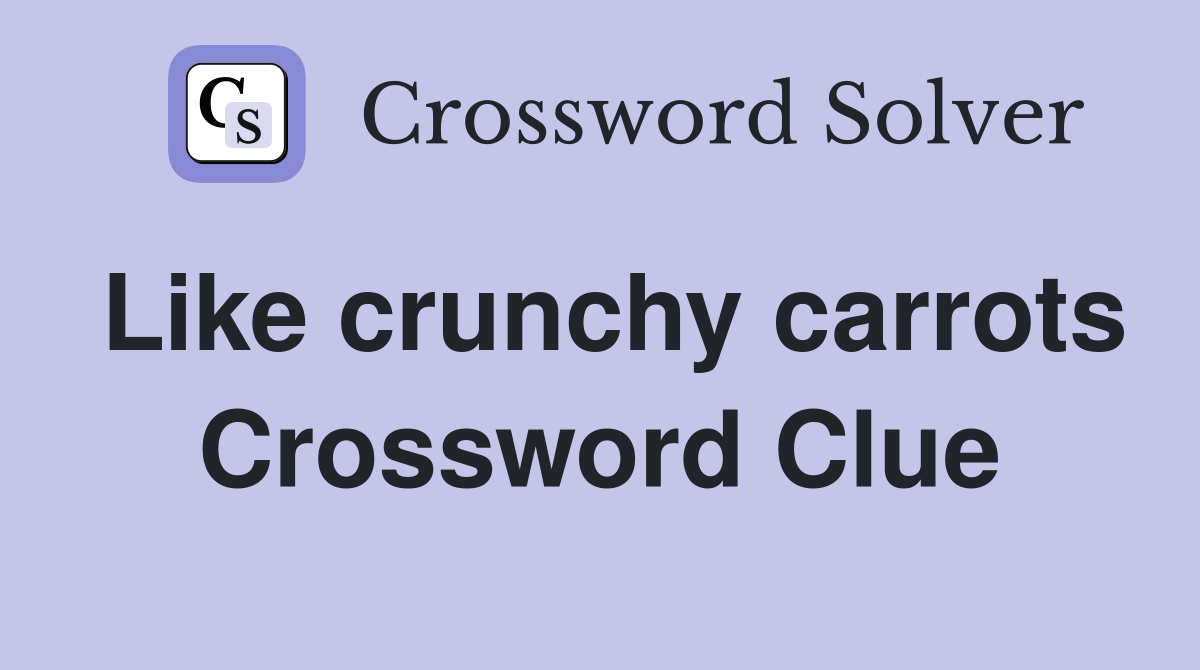 Like crunchy carrots Crossword Clue