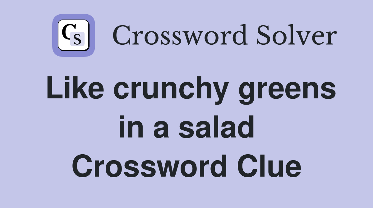 Like crunchy greens in a salad Crossword Clue