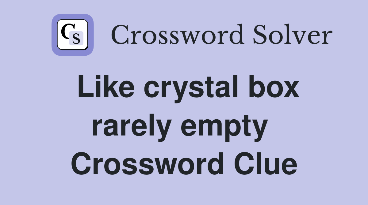 Like crystal box rarely empty  Crossword Clue