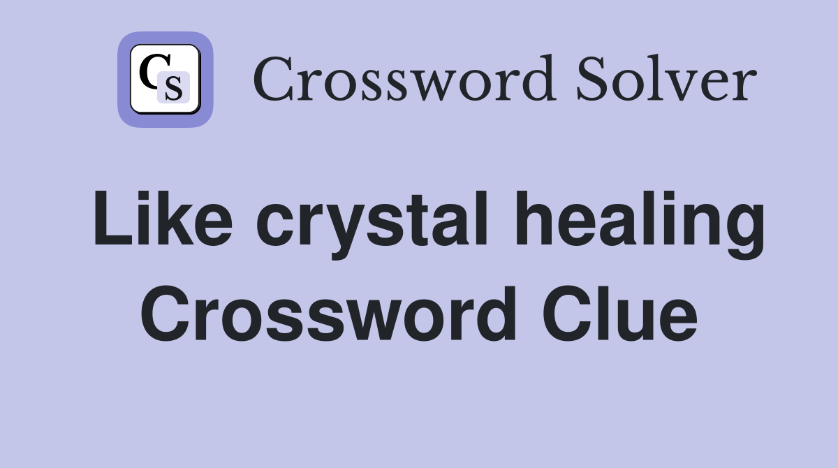 Like crystal healing Crossword Clue