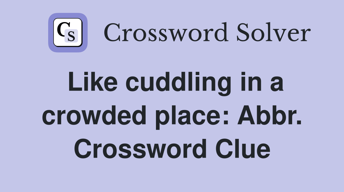 Like cuddling in a crowded place: Abbr. Crossword Clue