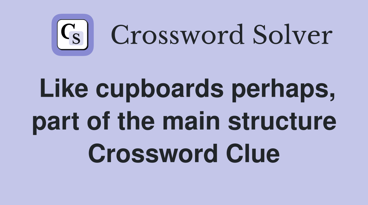 Like cupboards perhaps, part of the main structure Crossword Clue