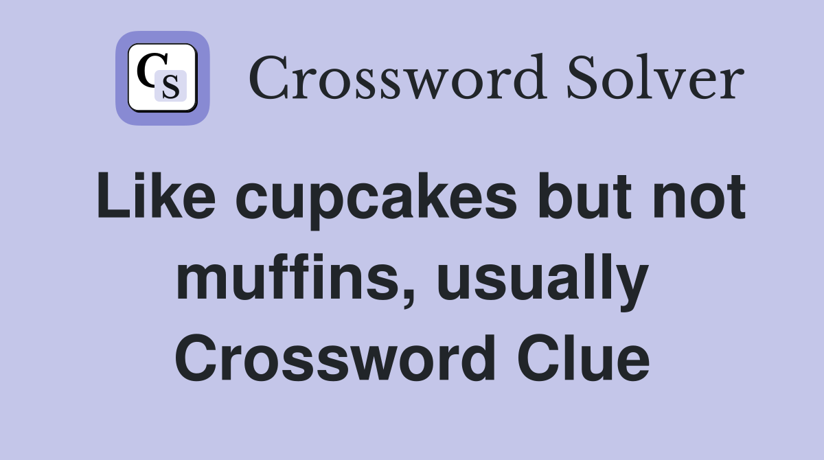 Like cupcakes but not muffins, usually Crossword Clue