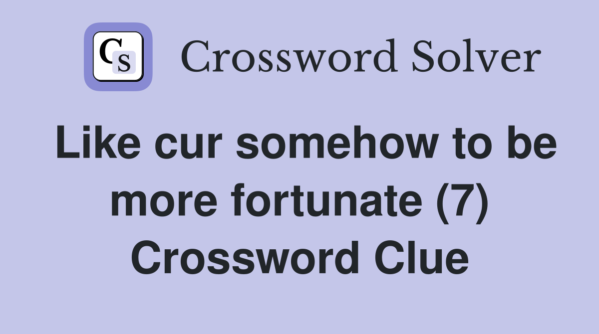 Like cur somehow to be more fortunate (7) Crossword Clue