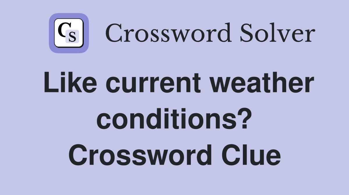 Like current weather conditions? Crossword Clue