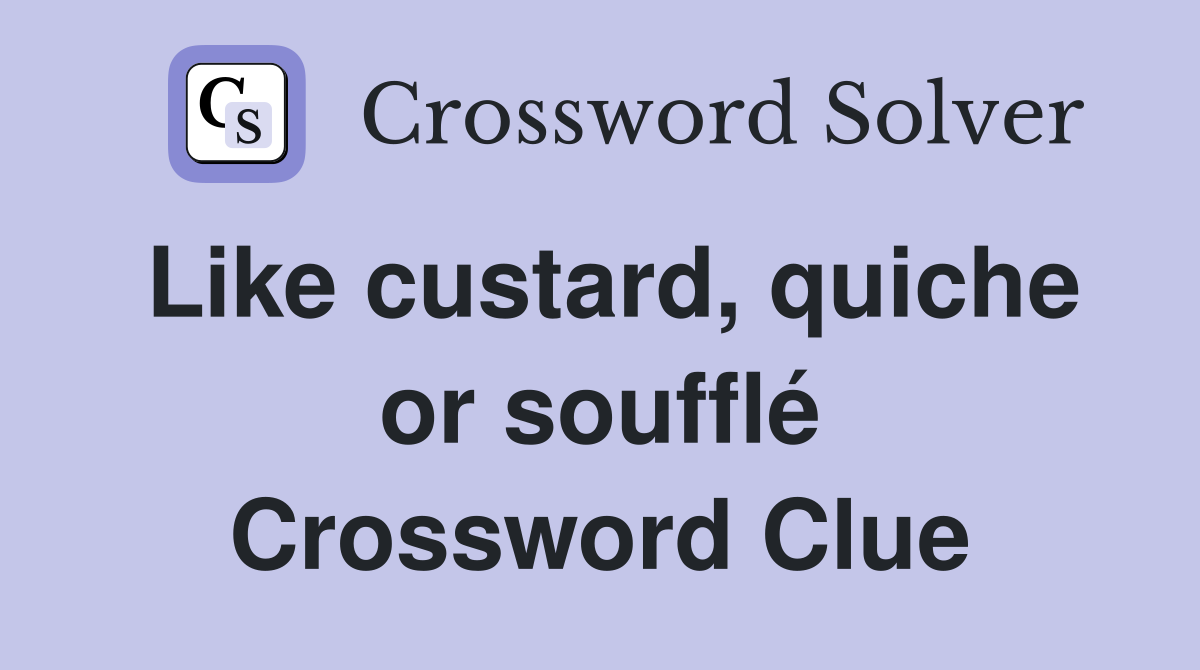 Like custard, quiche or soufflé Crossword Clue