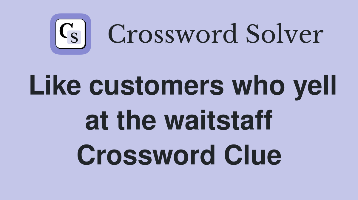 Like customers who yell at the waitstaff Crossword Clue