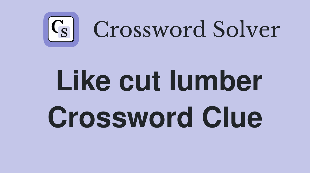 Like cut lumber Crossword Clue