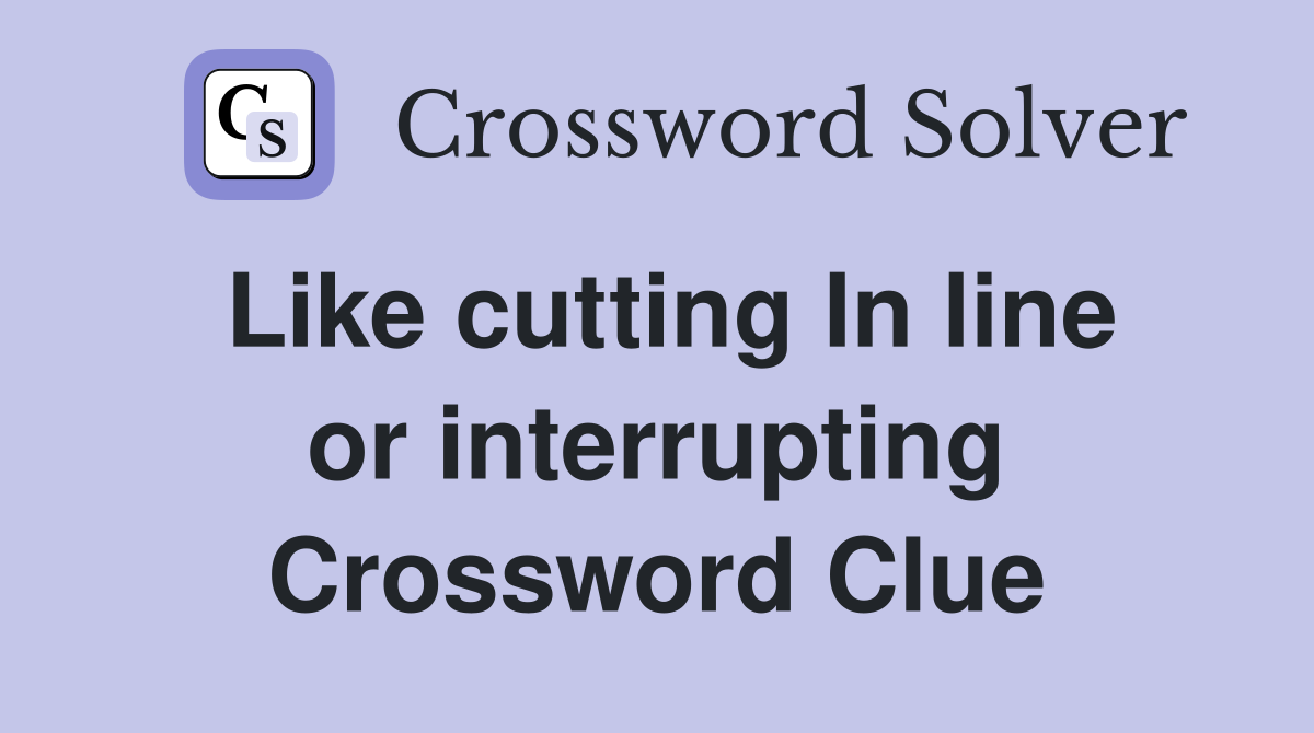Like cutting In line or interrupting Crossword Clue