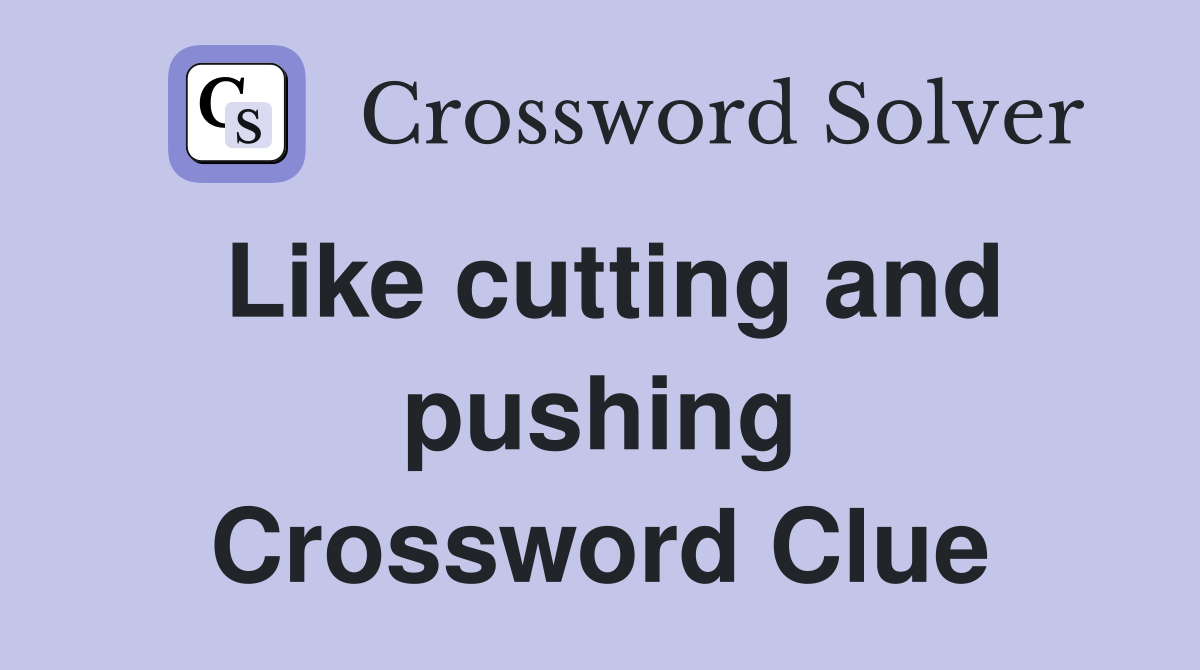Like cutting and pushing Crossword Clue