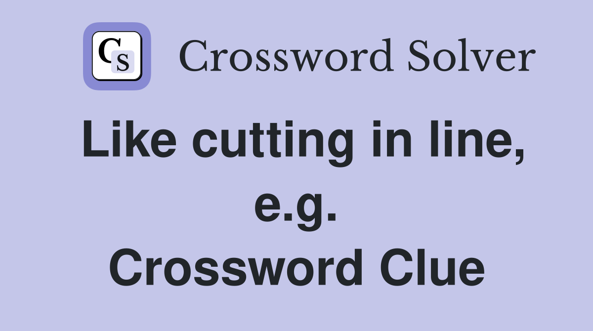 Like cutting in line, e.g. Crossword Clue