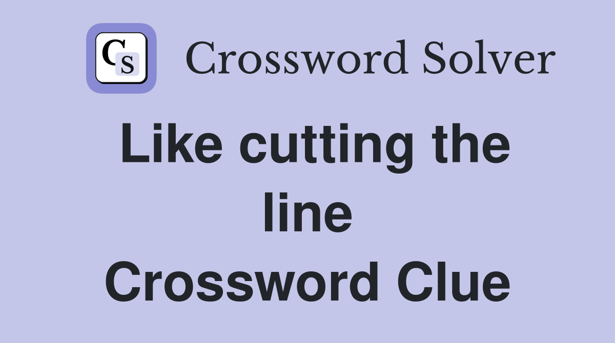 Like cutting the line Crossword Clue
