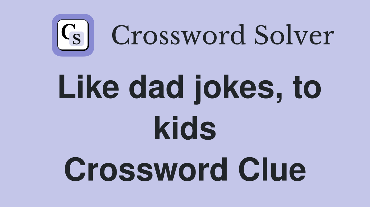 Like dad jokes, to kids Crossword Clue