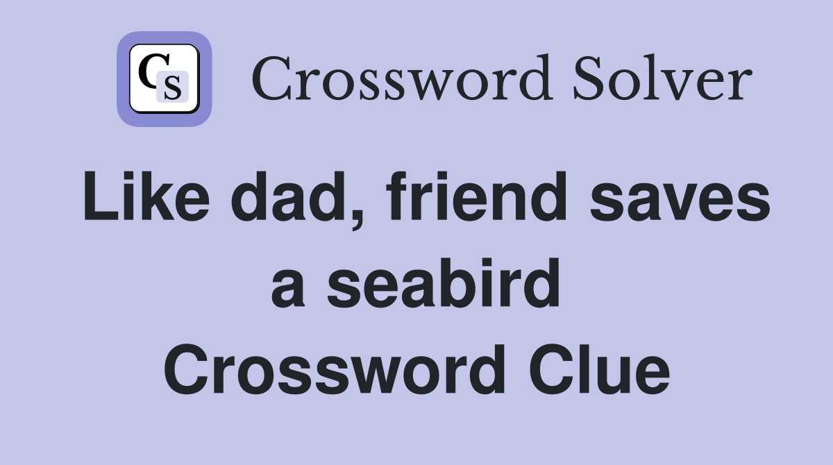 Like dad, friend saves a seabird Crossword Clue
