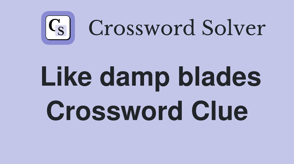 Like damp blades Crossword Clue