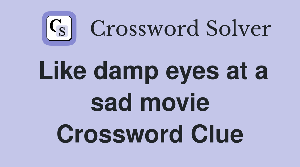 Like damp eyes at a sad movie Crossword Clue