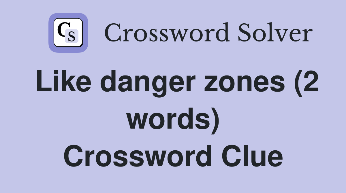Like danger zones (2 words) Crossword Clue