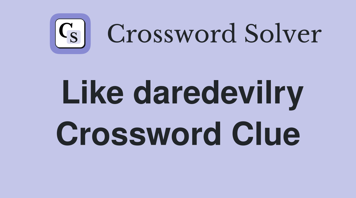 Like daredevilry Crossword Clue